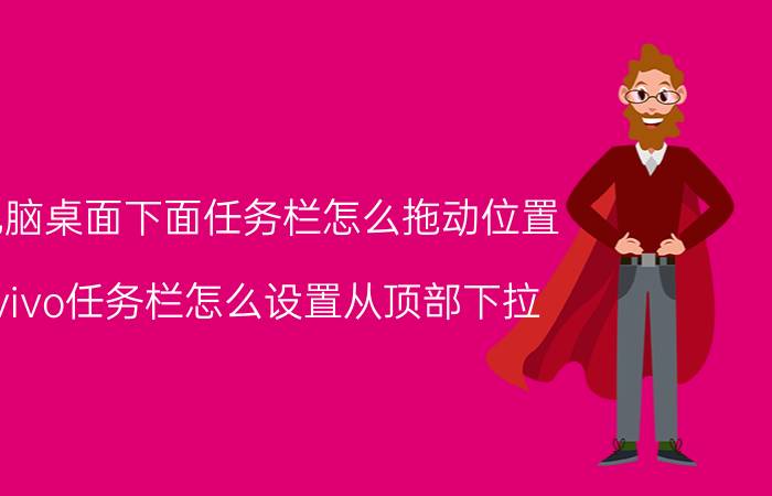 电脑桌面下面任务栏怎么拖动位置 vivo任务栏怎么设置从顶部下拉？